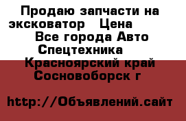 Продаю запчасти на эксковатор › Цена ­ 10 000 - Все города Авто » Спецтехника   . Красноярский край,Сосновоборск г.